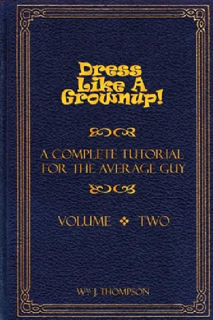 Dress Like A Grownup! A Complete Tutorial for the Average Guy, Volume Two by William J. Thompson