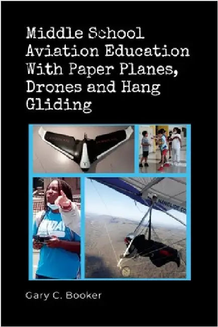 Middle School Aviation Education with Paper Planes, Drones and Hang Gliding by Booker, Gary