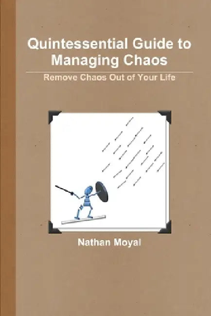 Quintessential Guide to Managing Chaos - Remove Chaos Out of Your Life by Nathan Moyal