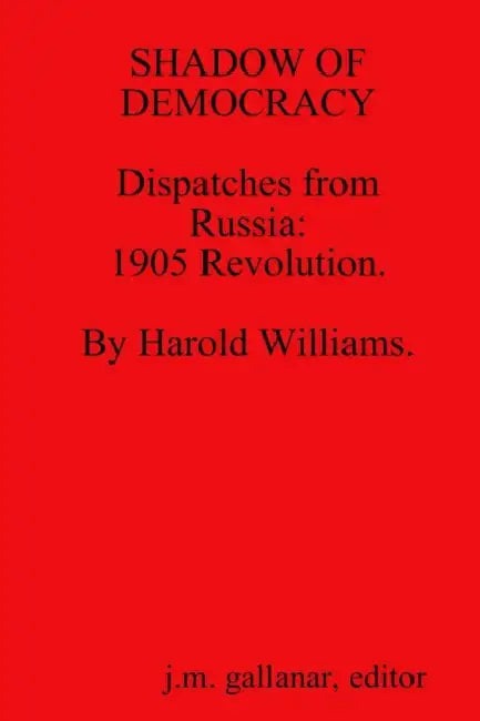SHADOW OF DEMOCRACY. Dispatches from Russia: 1905 Revolution, by Harold Williams. by J. M. Gallanar