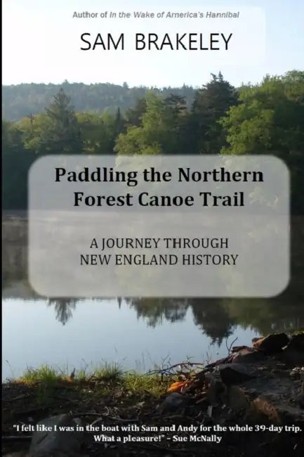 Paddling the Northern Forest Canoe Trail: A Journey Through New England History by Sam Brakeley