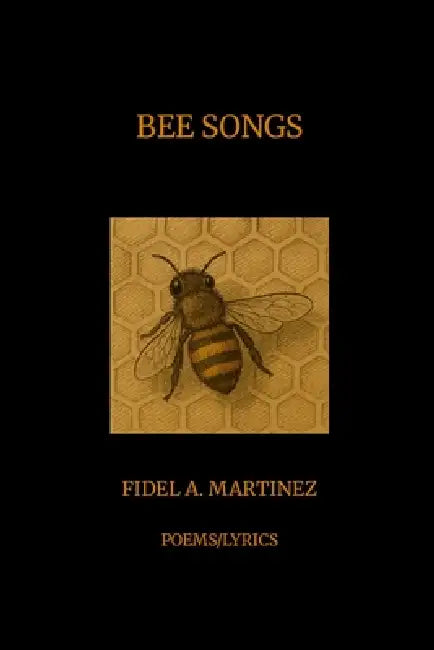 Bee Songs: Poems/Lyrics by Fidel Martinez