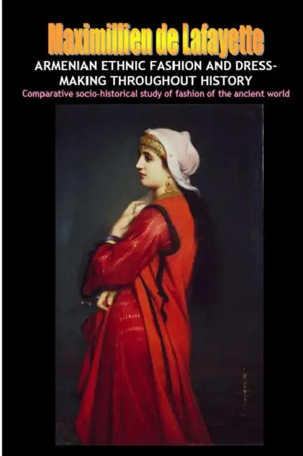 Armenian Ethnic Fashion and Dress-Making Throughout History by Maximillien De Lafayette