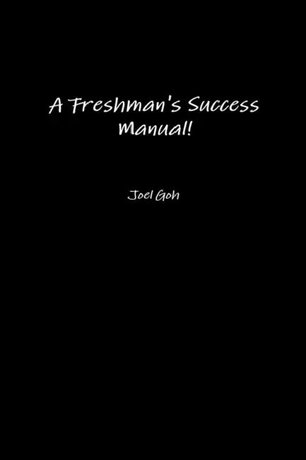 A Freshman's Success Manual! by Joel Goh