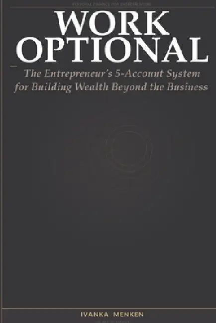 Work Optional: The Entrepreneur's 5-account system for Building Wealthy Beyond the business by Ivanka Menken