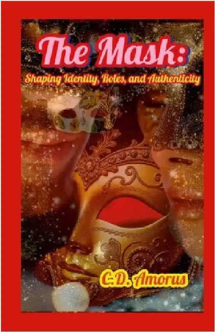 The Mask: Shaping Identity, Roles, and Authenticity by Amorus, C. D.