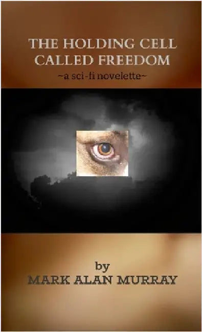 The Holding Cell Called Freedom: a sci-fi novelette by Murray, Mark