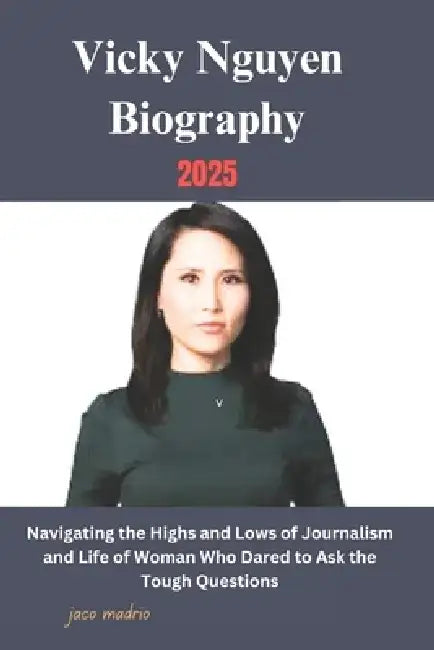 Vicky Nguyen Biography 2025: Navigating the Highs and Lows of Journalism and Life of Woman Who Dared to Ask the Tough Questions by Jaco Madrio
