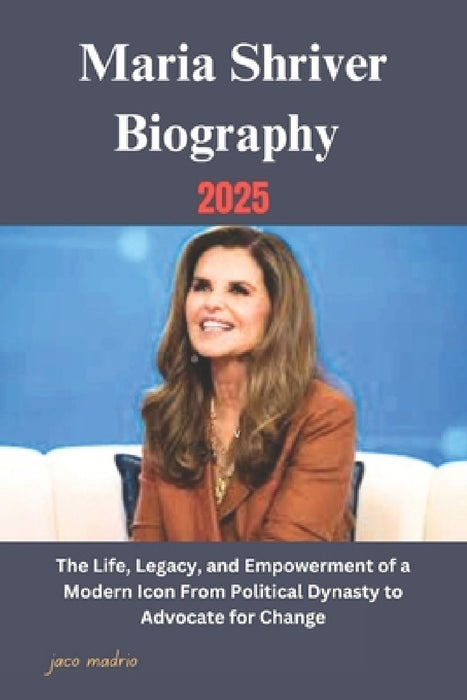 Maria Shriver Biography 2025: The Life, Legacy, and Empowerment of a Modern Icon From Political Dynasty to Advocate for Change by Jaco Madrio