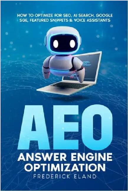 AEO Answer Engine Optimization: How to Optimize for SEO, AI Search, Google SGE, Featured Snippets & Voice Assistants by Eland, Frederick