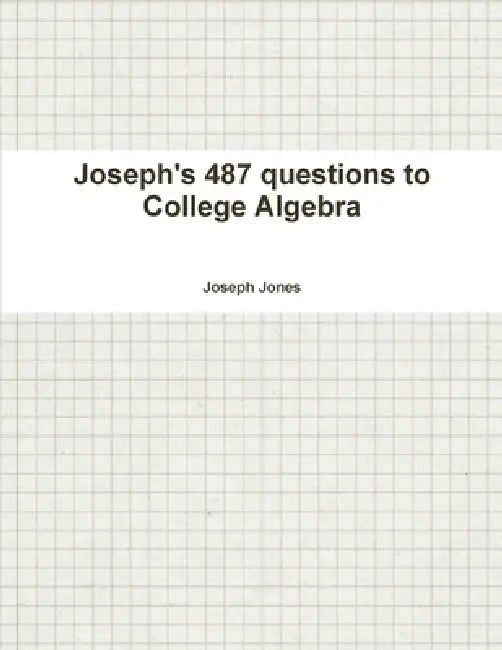 Joseph's 487 questions to College Algebra by Joseph Jones