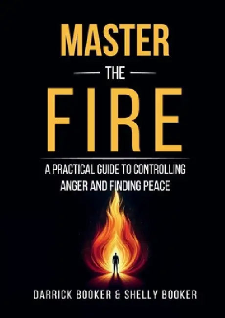 Master the Fire: A Practical Guide to Controlling Anger and Finding Peace by Darrick Booker &. Shelly Booker
