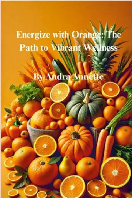 Rainbow of Wellness Series: Energize with Orange: The Path to Vibrant Wellness by Annette, Andra