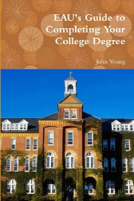 EAU's Guide to Completing Your College Degree by John Young