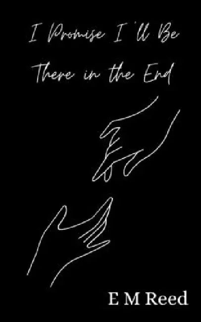 I Promise I'll Be There in the End by E. M. Reed