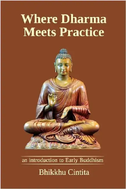 Where Dharma Meets Practice: an introduction to Early Buddhism by Cintita, Bhikkhu