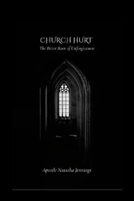 Church Hurt: The Bitter Root of Unforgiveness by Apostle Natasha Jennings