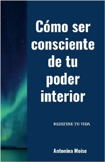 Cómo ser consciente de tu poder interior: Redefine tu vida by Moise, Antonina