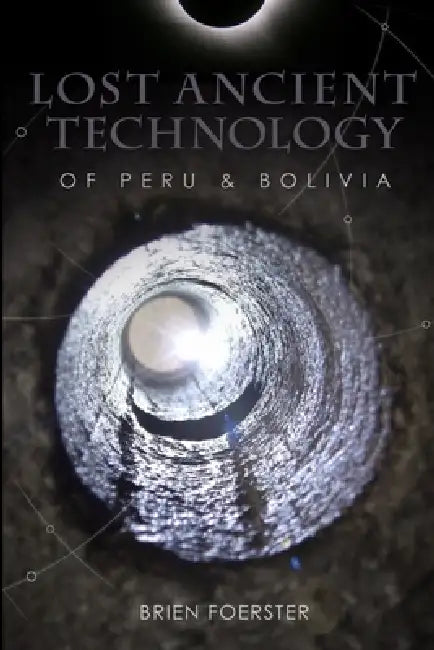 Lost Ancient Technology Of Peru And Bolivia by Brien Foerster