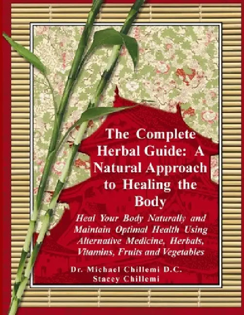 The Complete Herbal Guide: A Natural Approach to Healing the Body - Heal Your Body Naturally and Maintain Optimal Health Using Alternative Medicine, H by Stacey Chillemi, Michael Chillemi D. C.