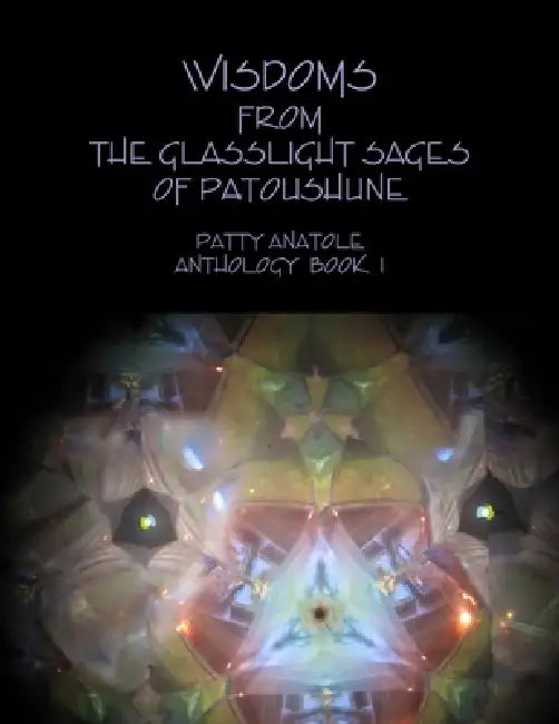 Wisdoms from the Glasslight Sages of Patoushune by Patty Anatole