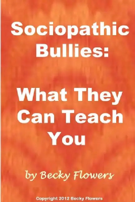 Sociopathic Bullies: What They Can Teach You by Becky Flowers
