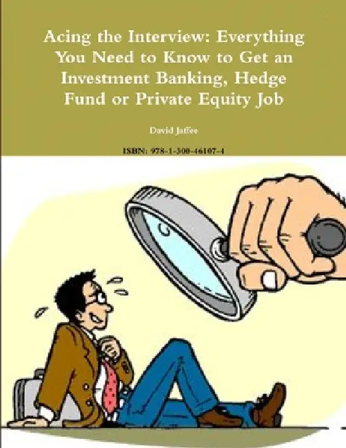 Acing the Interview: Everything You Need to Know to Get an Investment Banking, Hedge Fund or Private Equity Job by David Jaffee