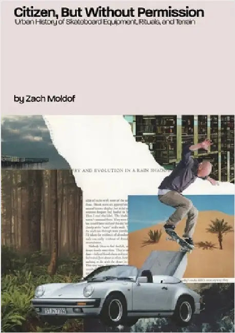 Citizen, But Without Permission: Urban History of Skateboard Equipment, Rituals, & Terrain by Moldof, Zachary