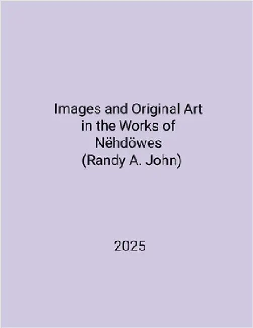 Images and Original Art in the Works of Nëhdöwes (Randy A. John) by Randy a. John, Nëhdöwes
