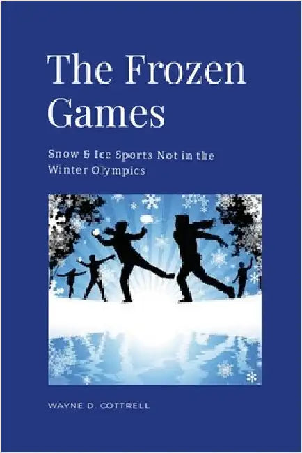 The Frozen Games: Snow & Ice Sports Not in the Winter Olympics by Cottrell, Wayne