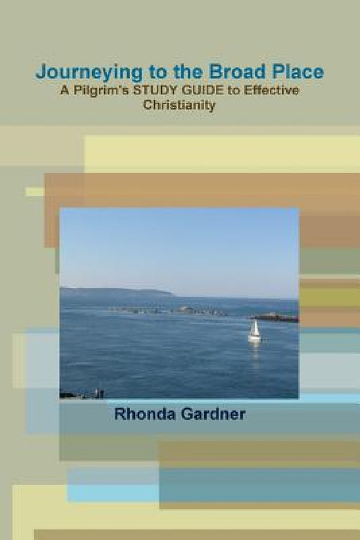 Journeying to the Broad Place - A Pilgrim's STUDY GUIDE to Effective Christianity by Rhonda Gardner