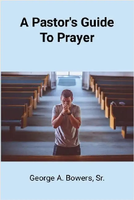 A Pastor's Guide To Prayer by Bowers, George, Sr.