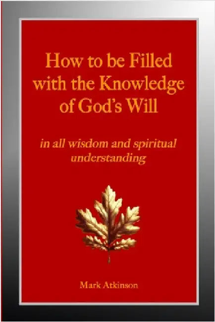 How to be Filled with the Knowledge of God's Will: in all wisdom and spiritual understanding by Atkinson, Mark