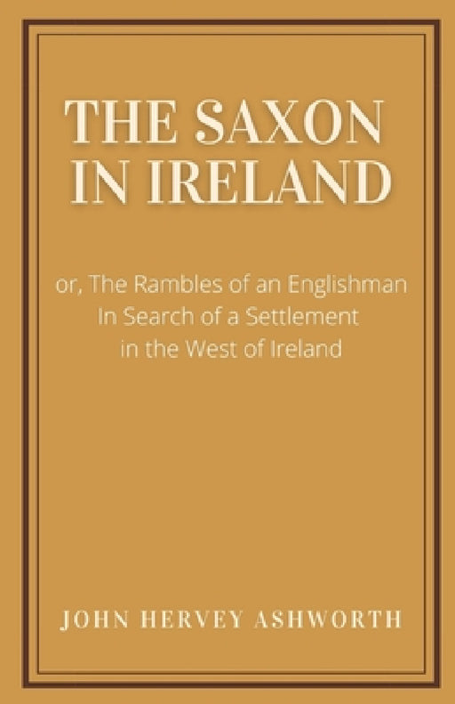 The Saxon in Ireland: or, The Englishman in Search of a Settlement in the West of Ireland by John Hervey Ashworth