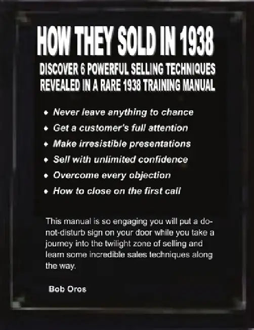 How They Sold In 1938: Discover 6 Powerful Selling Techniques Revealed in a Rare 1938 Training Manual by Bob Oros