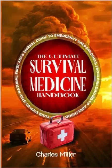 The Ultimate Survival Medicine Handbook: Your Step-by-Step Natural First Aid-Herbal Guide to Emergency Preparedness from Childhood to Adulthood by Miller, Charles