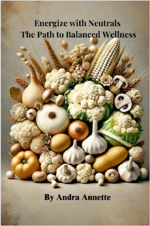 Energize with Neutrals: The Path to Balanced Wellness by Andra Annette