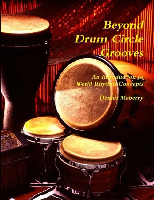 Beyond Drum Circle Grooves: An Introduction to World Rhythm Concepts by Dennis Maberry