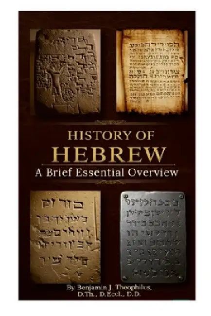 History of Hebrew: A BRIEF ESSENTIAL OVERVIEW: From Adam to the crucified Messiah until today by Benjamin J. Theophilus