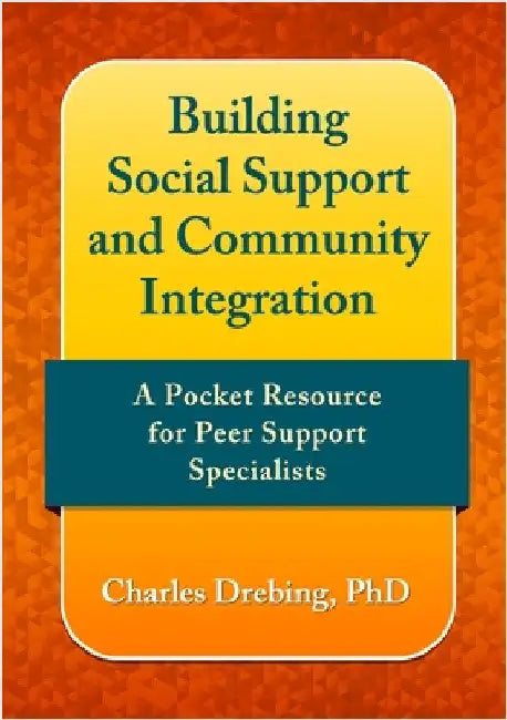 Building social support and community integration: A pocket resource for Peer Support Specialists by Drebing, Charles