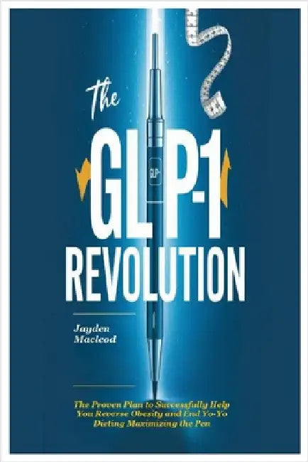 The GLP-1 Revolution: The Proven Plan to Successfully Help You Reverse Obesity and End Yo-Yo Dieting Maximizing the Pen by MacLeod, Jayden