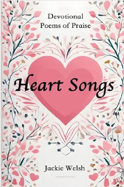 Heart Songs: Devotional Poems of Praise by Welsh, Jackie
