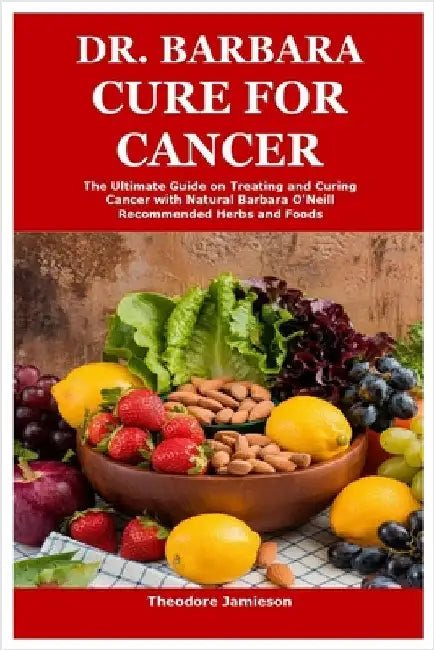 Dr. Barbara Cure for Cancer: The Ultimate Guide on Treating and Curing Cancer with Natural Barbara O'Neill Recommended Herbs and Foods by Jamieson, Theodore