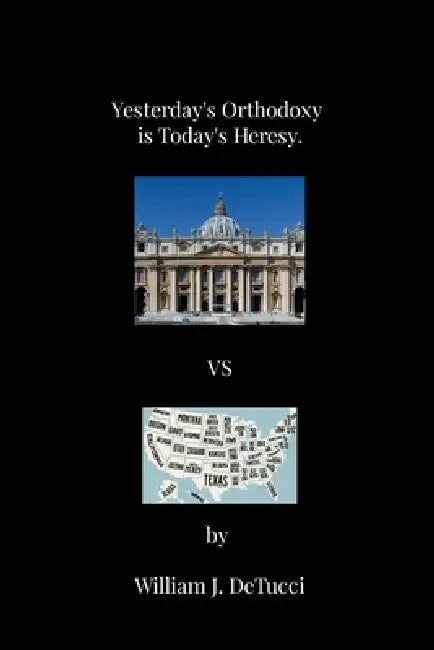 Yesterday's Orthodoxy is Today's Heresy by William J. Detucci