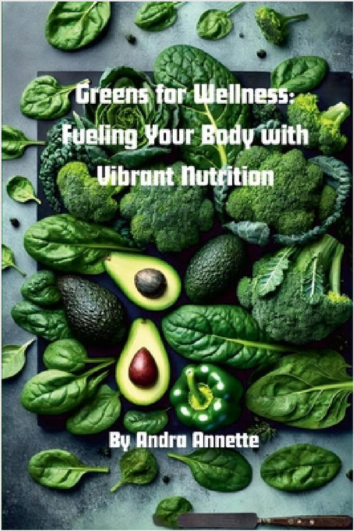 Greens for Wellness: Fueling Your Body with Vibrant Nutrition: Rainbow of Wellness Series by Andra Annette