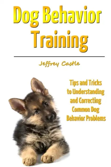 Dog Behavior Training: Tips and Tricks to Understanding and Correcting Common Dog Behavior Problems by Jeffrey Castle