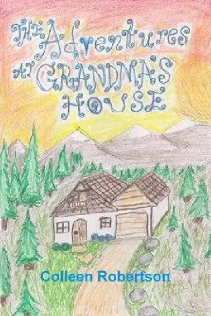 The Adventures at Grandma's House by Colleen Robertson