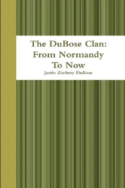 The DuBose Clan: From Normandy To Now by Justin Zachery Dubose