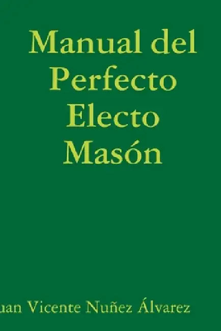 Manual del Perfecto Electo Masón by Juan Vicente Nuñez Álvarez