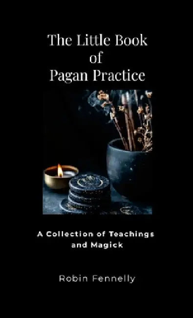 The Little Book of Pagan Practice: A Collection of Teachings and Magick by Robin Fennelly